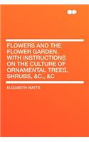 Flowers and the Flower Garden. with Instructions on the Culture of Ornamental Trees, Shrubs, &c., &c