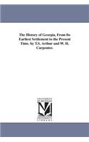 History of Georgia, From Its Earliest Settlement to the Present Time. by T.S. Arthur and W. H. Carpenter.