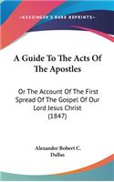 A Guide to the Acts of the Apostles: Or the Account of the First Spread of the Gospel of Our Lord Jesus Christ (1847)