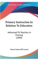 Primary Instruction In Relation To Education: Addressed To Teachers In Training (1890)