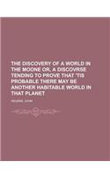 The Discovery of a World in the Moone Or, a Discovrse Tending to Prove That 'tis Probable There May Be Another Habitable World in That Planet