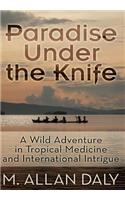 Paradise Under the Knife: A Wild Adventure in Tropical Medicine and International Intrigue