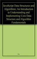 Javascript Data Structures And Algorithms: An Introduction To Understanding And Implementing Core Data Structure And Algorithm Fundamentals