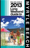 Delaplaine's 2013 Long Weekend Guide to Myrtle Beach: (Long Weekend Guides)