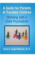 A Guide for Parents of Troubled Children: Working with a Child Psychiatrist: Working with a Child Psychiatrist