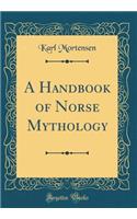 A Handbook of Norse Mythology (Classic Reprint)