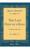 The Last Days of a King: An Historical Romance (Classic Reprint)