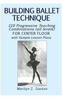 Building Ballet Technique: 110 Progressive Teaching Combinations for Center Floor