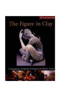 The Figure in Clay: Contemporary Sculpting Techniques by Master Artists