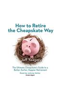 How to Retire the Cheapskate Way Lib/E: The Ultimate Cheapskate's Guide to a Better, Earlier, Happier Retirement