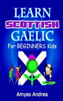 Learn Scottish Gaelic for Beginners Kids: A Unique Scottish Gaelic Children's Book To Learn Scottish Gaelic Language For Beginners (A Special First Scottish Gaelic Alphabet & Language Learni(1 Learn Scottish Gaelic Language)