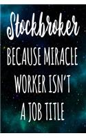 Stockbroker Because Miracle Worker Isn't A Job Title: The perfect gift for the professional in your life - Funny 119 page lined journal!