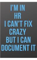 I'm in HR I Can't Fix Crazy But I Can Document It: Human Resource Notebook/journal with Funny Saying, A Great Gag Gift for Office Coworker/Managers and Directors for birthdays and appreciation day.