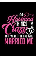 My Husband Thinks I'm Crazy But I'm Not the One Who Married Me: A Journal, Notepad, or Diary to write down your thoughts. - 120 Page - 6x9 - College Ruled Journal - Writing Book, Personal Writing Space, Doodle, N
