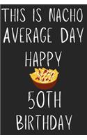 This Is Nacho Average Day Happy 50th Birthday: Funny 50th Birthday Gift Nacho Pun Journal / Notebook / Diary (6 x 9 - 110 Blank Lined Pages)