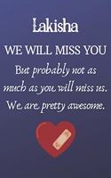 Lakisha We Will Miss You But Probably Not as Much As You Will Miss us. We Are Pretty Awesome.: Lakisha Funny gift for coworker / colleague that is leaving for a new job. Show them how much you will miss him or her. (6 x 9 - 110 Blank Lined Pag
