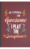 Of Course I'm Awesome I Play the Saxophone