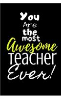 You are the most Awesome Teacher ever!: For the Awesome Teacher in your life.Joke/Gag/Fun gift for all Seasons.Notebook/Journal to write in.Creative writing, creative listings, scheduling,