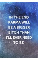 In The End Karma Will Be A Bigger Bitch Than I'll Ever Need To Be