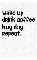 Wake Up Drink Coffee Hug Dog Repeat: A 6x9 Matte Softcover Notebook Journal with 120 Blank Lined Pages and an Animal Loving Pet Dog Owner Cover Slogan