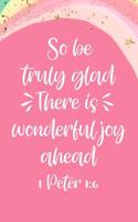 So Be Truly Glad There Is Wonderful Joy Ahead 1 Peter 1: 6: Faith Based Gift: This Is a Blank, Lined Journal That Makes a Perfect Bible Verse Gift for Men or Women. It's 6x9 with 120 Pages, a Convenient Si