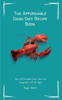 The Affordable Dash Diet Recipe Book: The Affordable Dash Diet For beginners Of All Ages