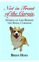 Not In Front of the Corgis: Secrets of Life Behind the Royal Curtains