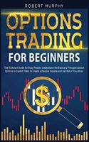 Options Trading for Beginners: The Kickstart Guide for Busy People. Understand Basics and Principles about Options to Exploit Them to Create a Passive Income and Get Rid of Your B