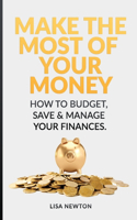 Make The Most Of Your Money: How To Budget, Save & Manage Your Finances