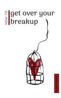 How To Get Over Your Breakup: The Definitive Guide To Recovering From A Breakup and Moving On With Life