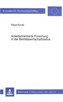 Arbeitsorientierte Forschung in der Betriebswirtschaftslehre: Eine Kritische Analyse Methodologischer Grundlagen Der Neueren Betriebswirtschaftslehre Mit Einem Heuristischen Bezugsrahmen Fuer Ein Arbeitsorienti