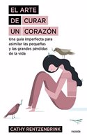 El arte de curar un corazon: Una guia imperfecta para asimilar las pequenas y las grandes perdidas de la vida