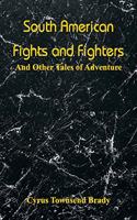 South American Fights and Fighters: And Other Tales of Adventure