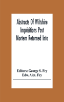 Abstracts Of Wiltshire Inquisitions Post Mortem Returned Into The Court Of Chancery In The Reign Of King Charles The First