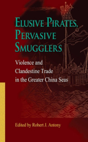 Elusive Pirates, Pervasive Smugglers - Violence and Clandestine Trade in the Greater China Seas