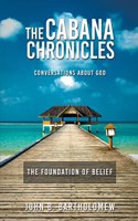 Cabana Chronicles Conversations About God The Foundation of Belief