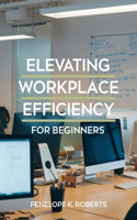 Elevating Workplace Efficiency for beginners: A Comprehensive Approach to Enhancing Performance and Productivity