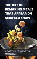 The Art Of Remaking Meals That Appear On Seinfeld Show: A Collection Of Wonderful Meals Ideas: Recipes Of Food Moments From Seinfeld