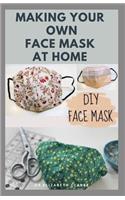 Making Your Own Face Mask at Home: Do It Yourself: Easy Step by Step Guide on How To Make Your Face Mask at Home