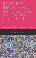 THE FIRST THREE TURKISH SUFI MASTER POETS Ahmed Yesevi, Yunus Emre, Nesimi SELECTED POEMS
