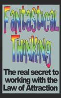Fantastical Thinking: The real secret to working with the Law of Attraction