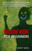 Shadow Work For Beginners: A Short and Powerful Guide to Make Peace with Your Hidden Dark Side that Drive You and Illuminate the Hidden Power of Your True Self for Freedom and(1 Shadow Work for Beginners)