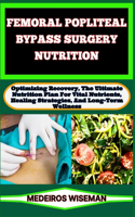 Femoral Popliteal Bypass Surgery Nutrition: Optimizing Recovery, The Ultimate Nutrition Plan For Vital Nutrients, Healing Strategies, And Long-Term Wellness