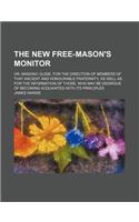 The New Free-Mason's Monitor; Or, Masonic Guide. for the Direction of Members of That Ancient and Honourable Fraternity, as Well as for the Informatio