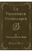 Le Professeur Ficheclaque (Classic Reprint)