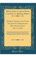 Federal Savings and Loan Insurance Corporation Recapitalization Act of 1987: Hearings Before the Subcommittee on Financial Institutions Supervision, Regulation and Insurance of the Committee on Banking, Finance and Urban Affairs House of Representa: Hearings Before the Subcommittee on Financial Institutions Supervision, Regulation and Insurance of the Committee on Banking, Finance and Urban Affa