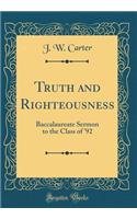 Truth and Righteousness: Baccalaureate Sermon to the Class of '92 (Classic Reprint)