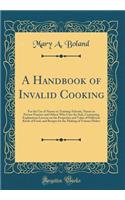 A Handbook of Invalid Cooking: For the Use of Nurses in Training-Schools, Nurses in Private Practice and Others Who Care the Sick, Containing Explanatory Lessons on the Properties and Value of Different Kinds of Food, and Recipes for the Making of