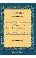 Method for Determining the Toxicity of Coal-Tar Disinfectants: Together with a Report on the Relative Toxicity of Some Commercial Disinfectants (Classic Reprint)