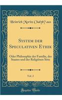 System der Speculativen Ethik, Vol. 2: Oder Philosophie der Familie, des Staates und der Religiösen Sitte (Classic Reprint)